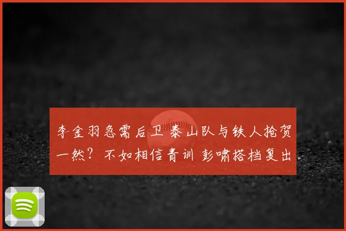 李金羽急需后卫 泰山队与铁人抢贺一然？不如相信青训 彭啸搭档复出