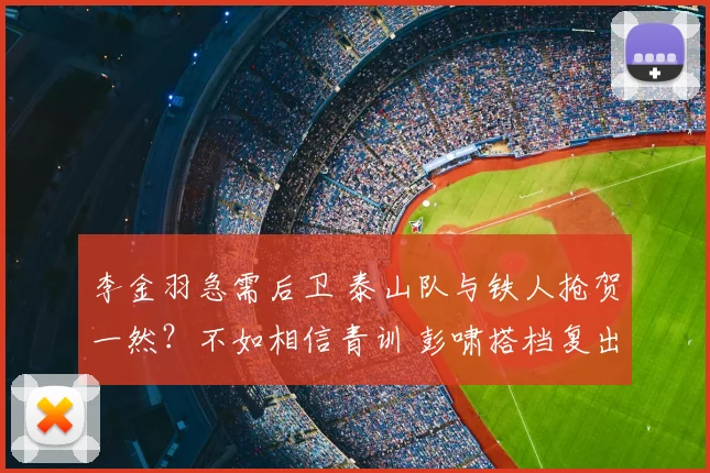 李金羽急需后卫 泰山队与铁人抢贺一然？不如相信青训 彭啸搭档复出