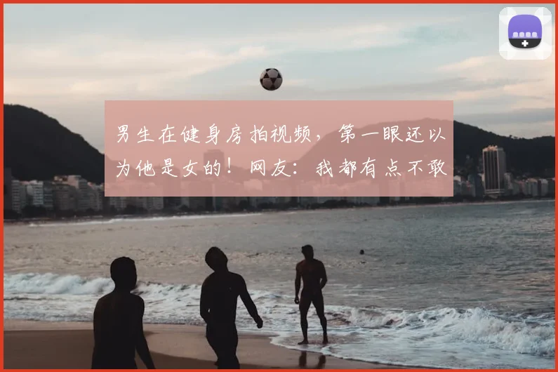 男生在健身房拍视频，第一眼还以为他是女的！网友：我都有点不敢看了！