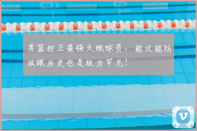 男篮控卫最强天赋球员，能攻能防放眼历史也是极为罕见！